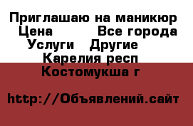 Приглашаю на маникюр › Цена ­ 500 - Все города Услуги » Другие   . Карелия респ.,Костомукша г.